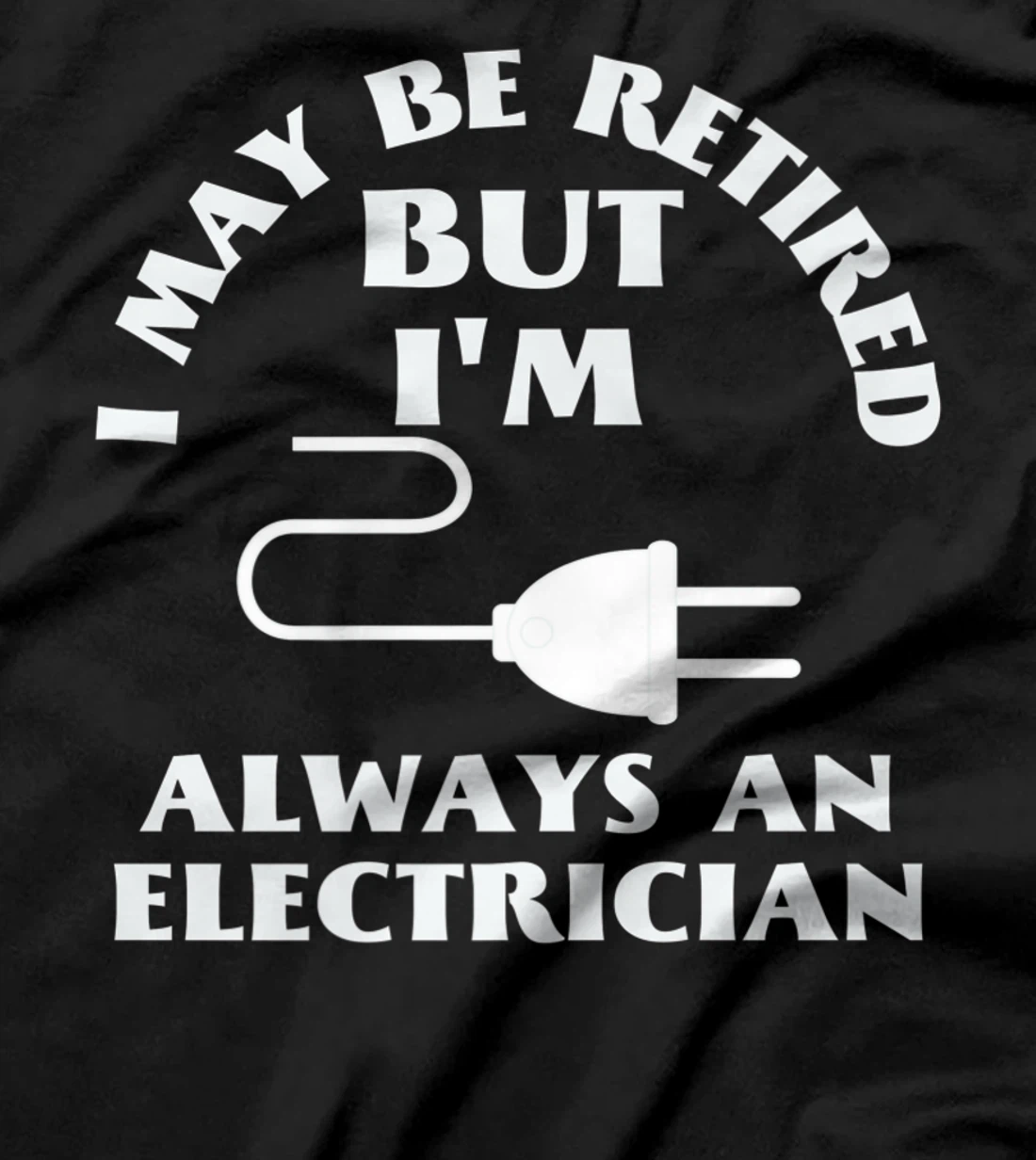 I May Be Retired But I Am Always an Elecrician Retirement T-Shirt, Women T-Shirt