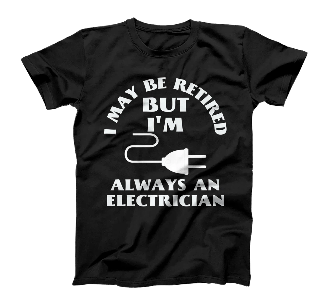 I May Be Retired But I Am Always an Elecrician Retirement T-Shirt, Women T-Shirt