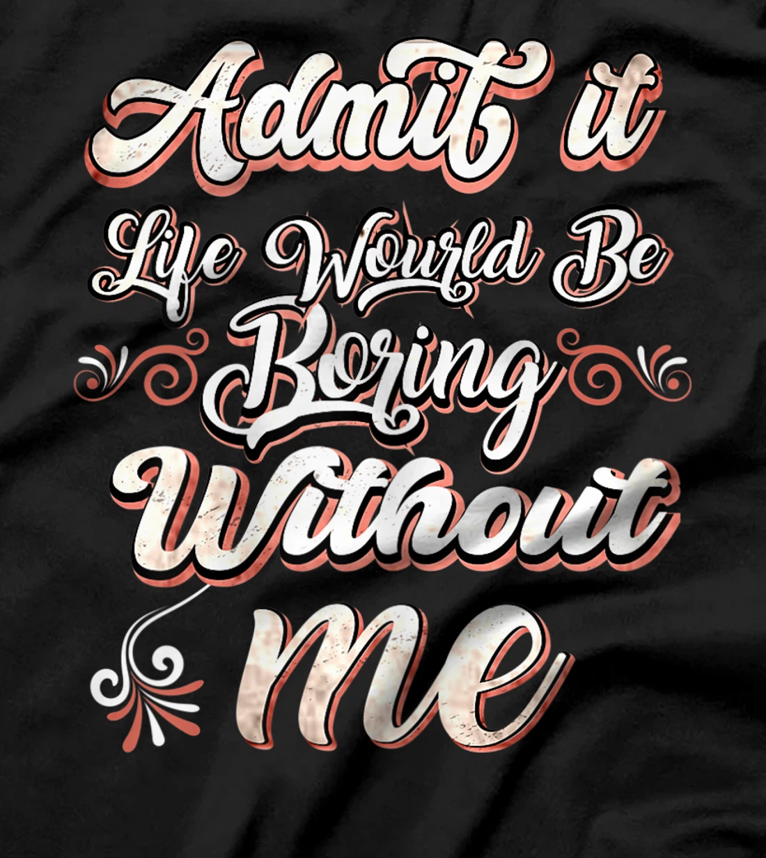 Funny Saying, Admit It Life Would Be Boring Without Me T-Shirt, Women T-Shirt