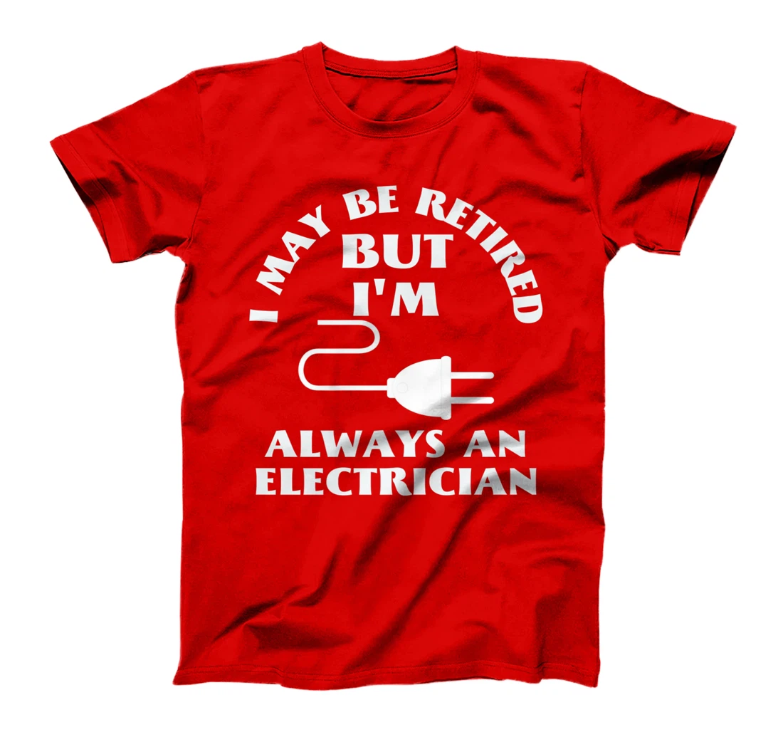I May Be Retired But I Am Always an Elecrician Retirement T-Shirt, Women T-Shirt