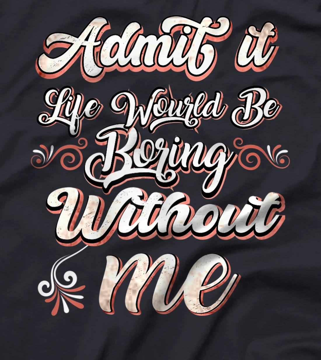 Funny Saying, Admit It Life Would Be Boring Without Me T-Shirt, Women T-Shirt