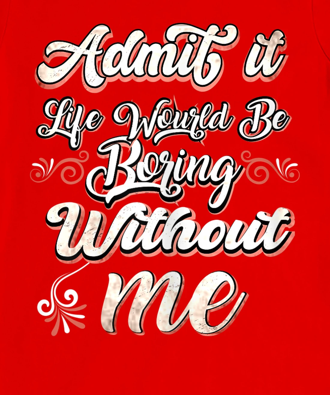 Funny Saying, Admit It Life Would Be Boring Without Me T-Shirt, Women T-Shirt