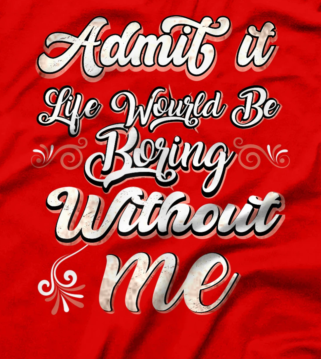 Funny Saying, Admit It Life Would Be Boring Without Me T-Shirt, Women T-Shirt