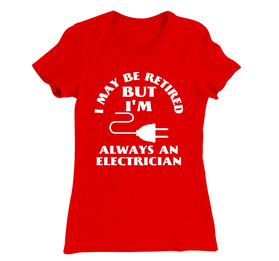 I May Be Retired But I Am Always an Elecrician Retirement T-Shirt, Women T-Shirt