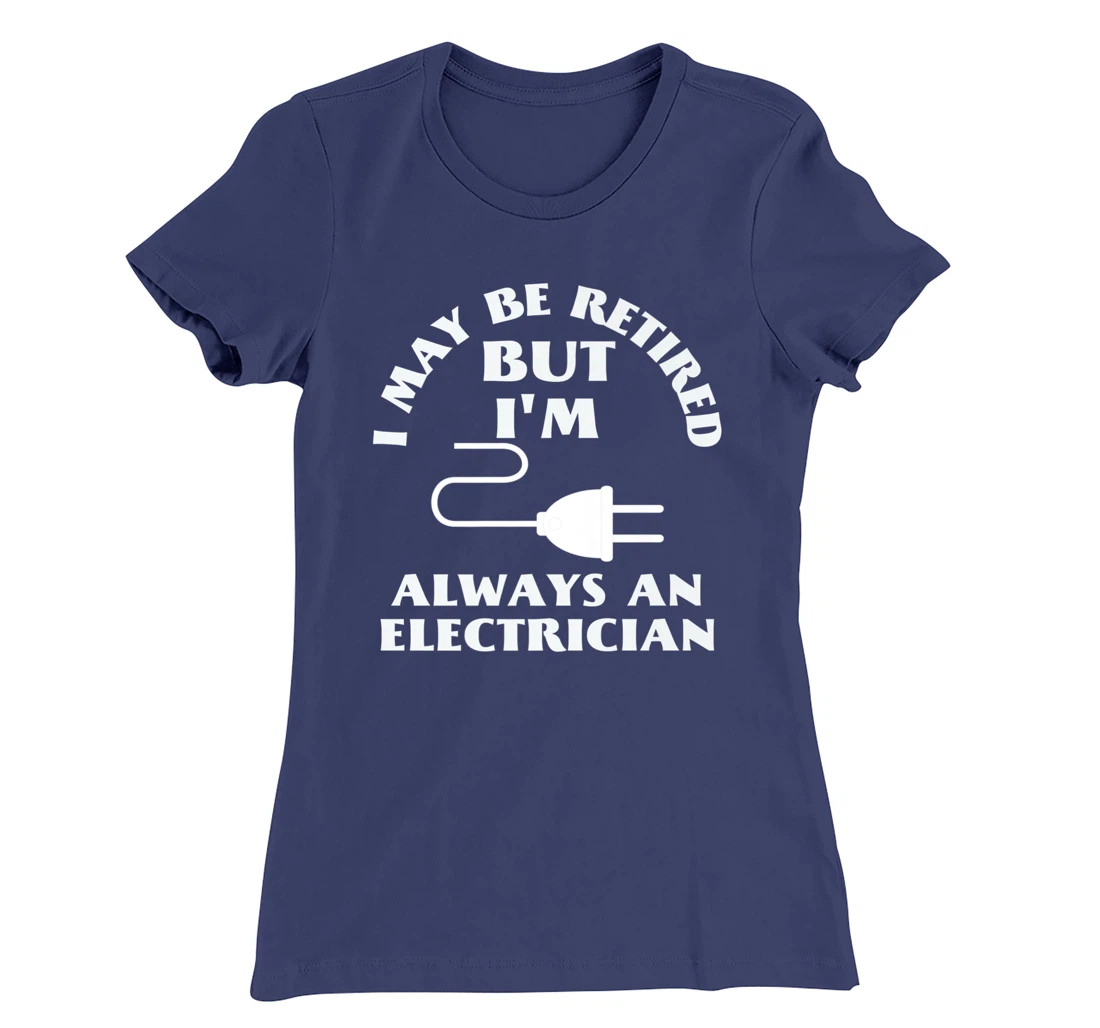 I May Be Retired But I Am Always an Elecrician Retirement T-Shirt, Women T-Shirt