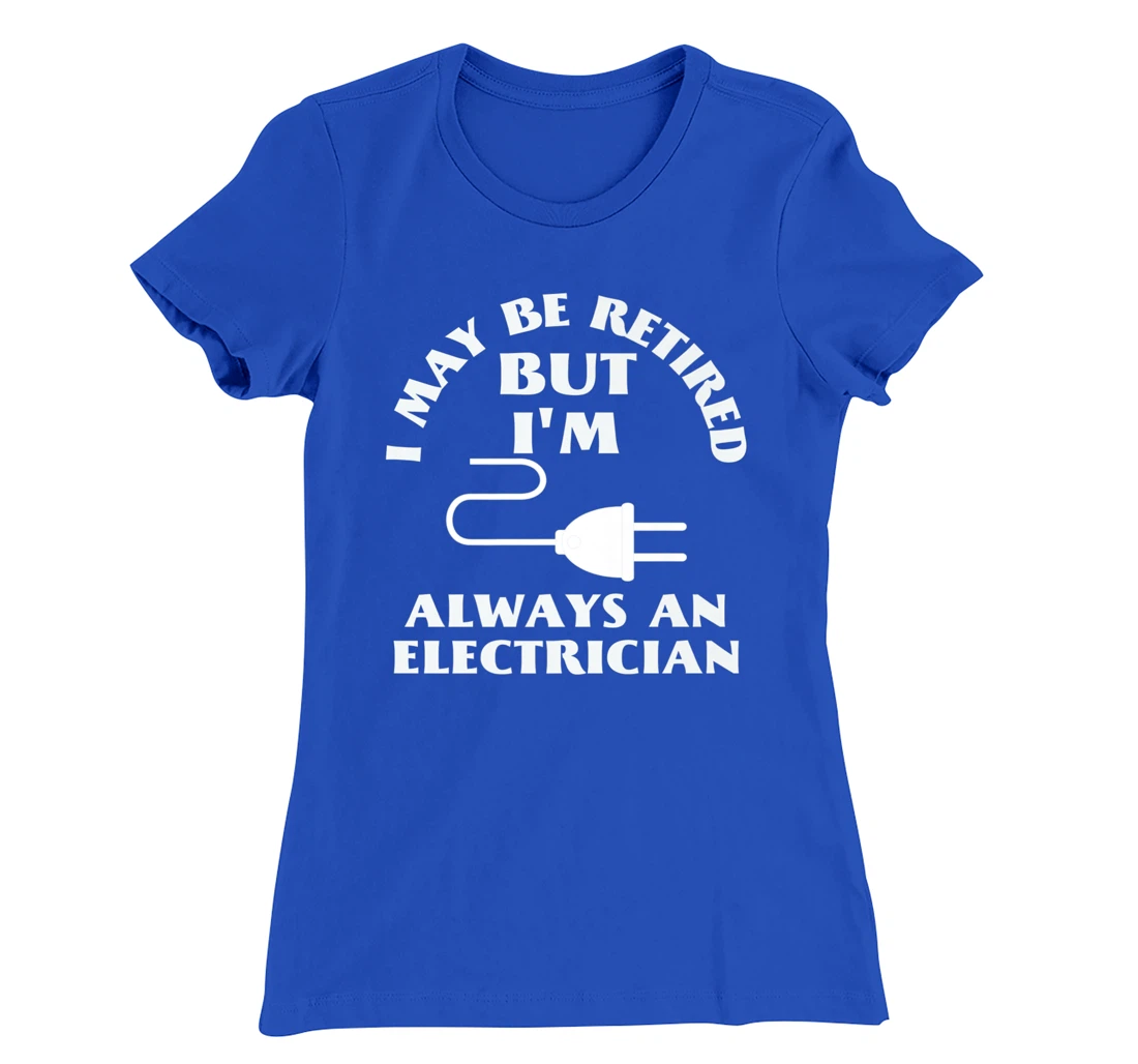 I May Be Retired But I Am Always an Elecrician Retirement T-Shirt, Women T-Shirt