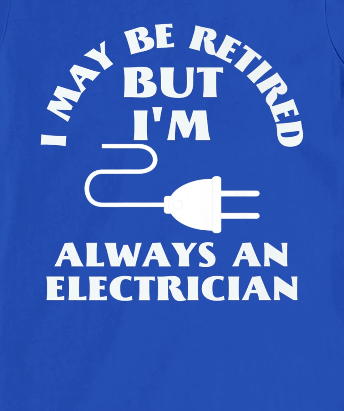I May Be Retired But I Am Always an Elecrician Retirement T-Shirt, Women T-Shirt