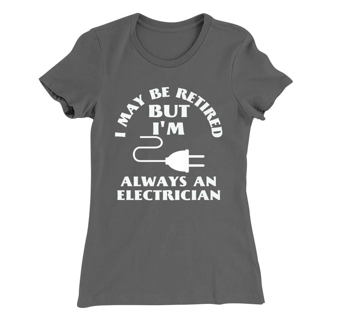 I May Be Retired But I Am Always an Elecrician Retirement T-Shirt, Women T-Shirt