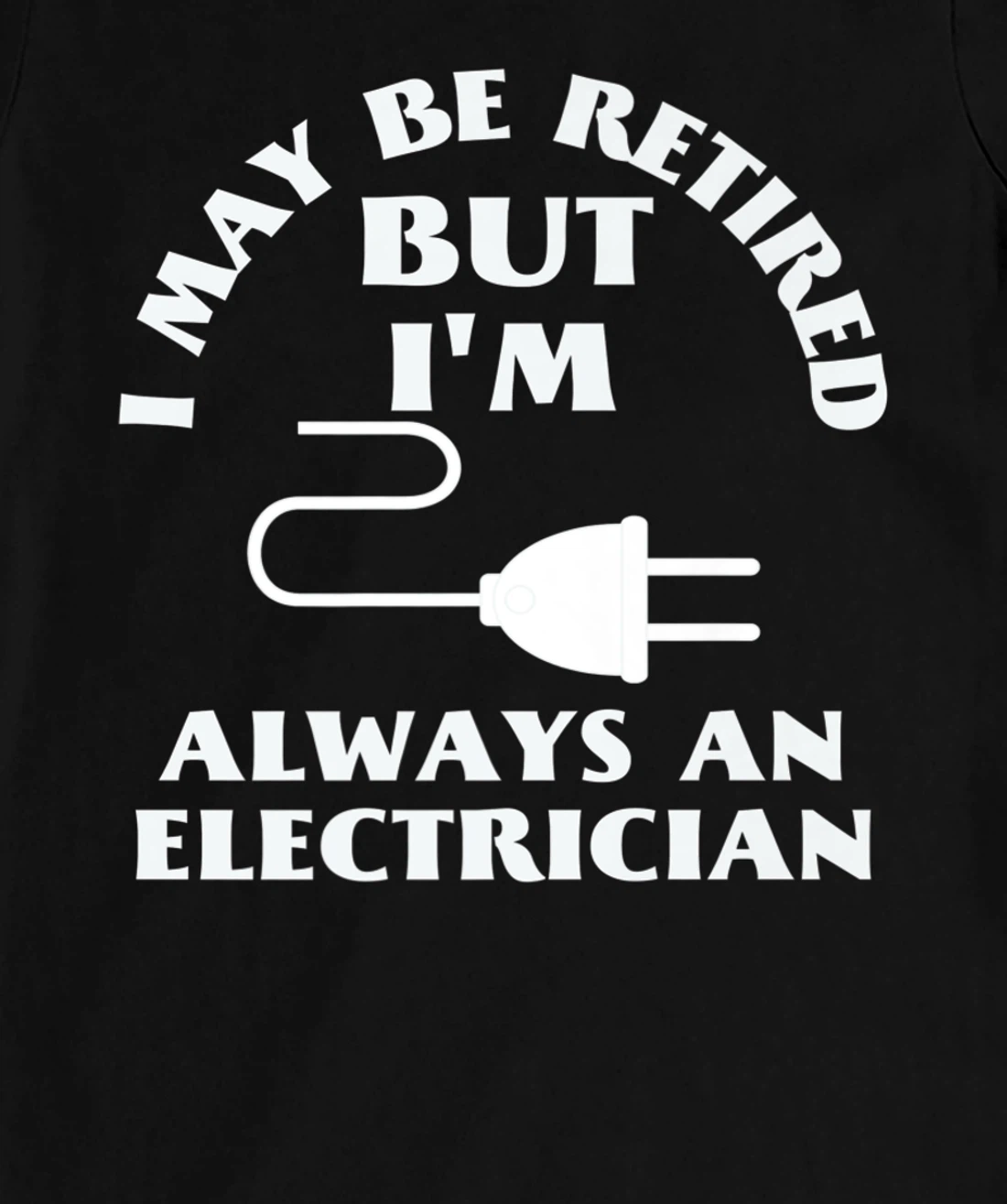 I May Be Retired But I Am Always an Elecrician Retirement T-Shirt, Women T-Shirt