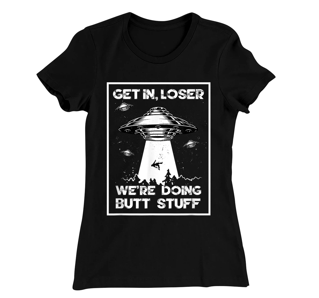 Get In Loser We're Doing Butt Stuff Sarcastic UFO Aliens Fun T-Shirt, Women T-Shirt