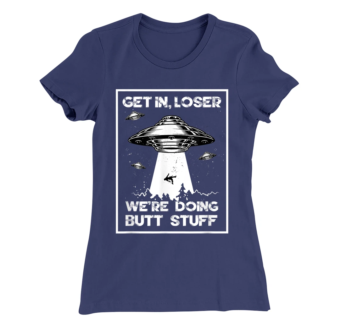 Get In Loser We're Doing Butt Stuff Sarcastic UFO Aliens Fun T-Shirt, Women T-Shirt