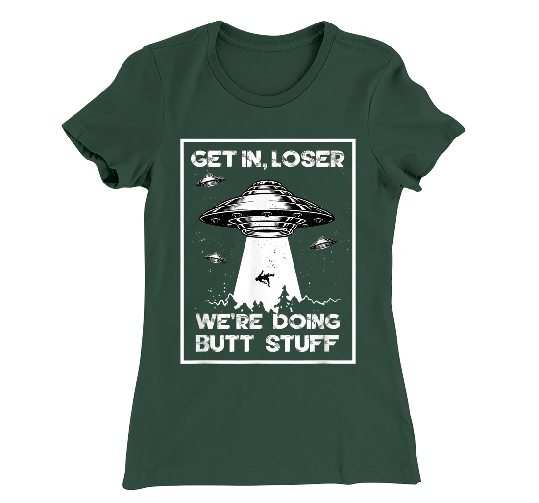 Get In Loser We're Doing Butt Stuff Sarcastic UFO Aliens Fun T-Shirt, Women T-Shirt