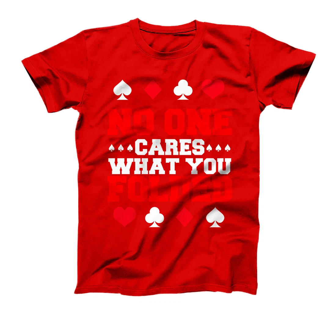 No One Cares What You Folded For A Poker Gambler T-Shirt
