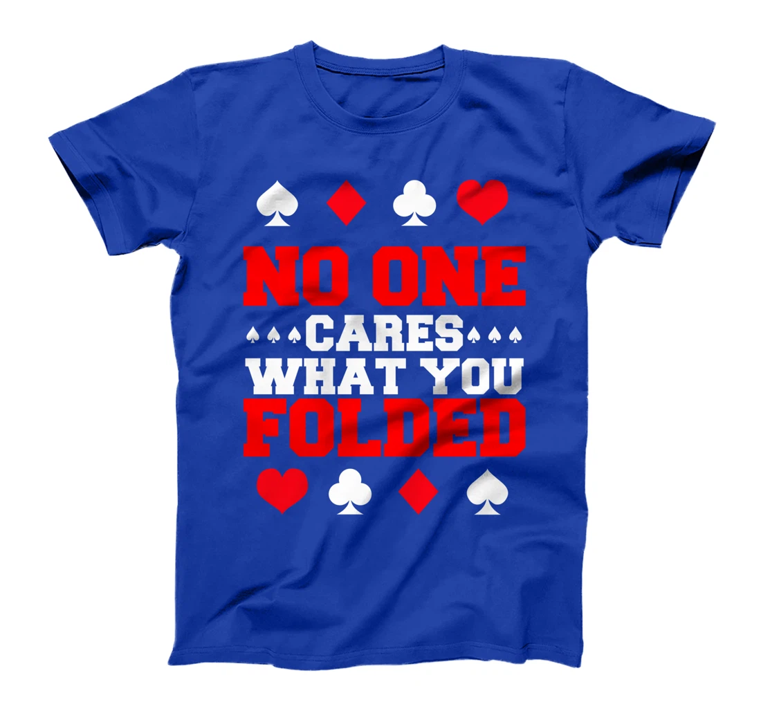 No One Cares What You Folded For A Poker Gambler T-Shirt