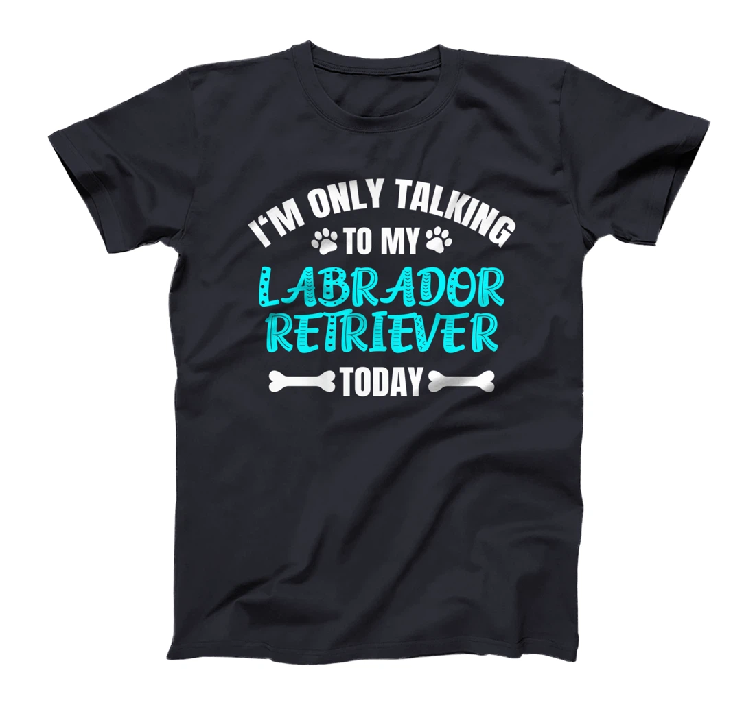 I'm Only Talking To My Labrador Retriever Today T-Shirt