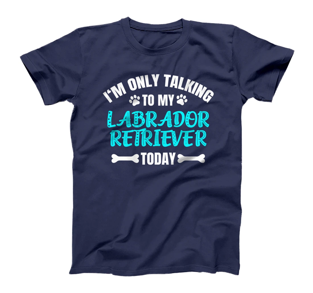 I'm Only Talking To My Labrador Retriever Today T-Shirt