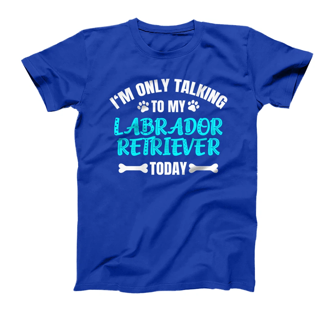 I'm Only Talking To My Labrador Retriever Today T-Shirt
