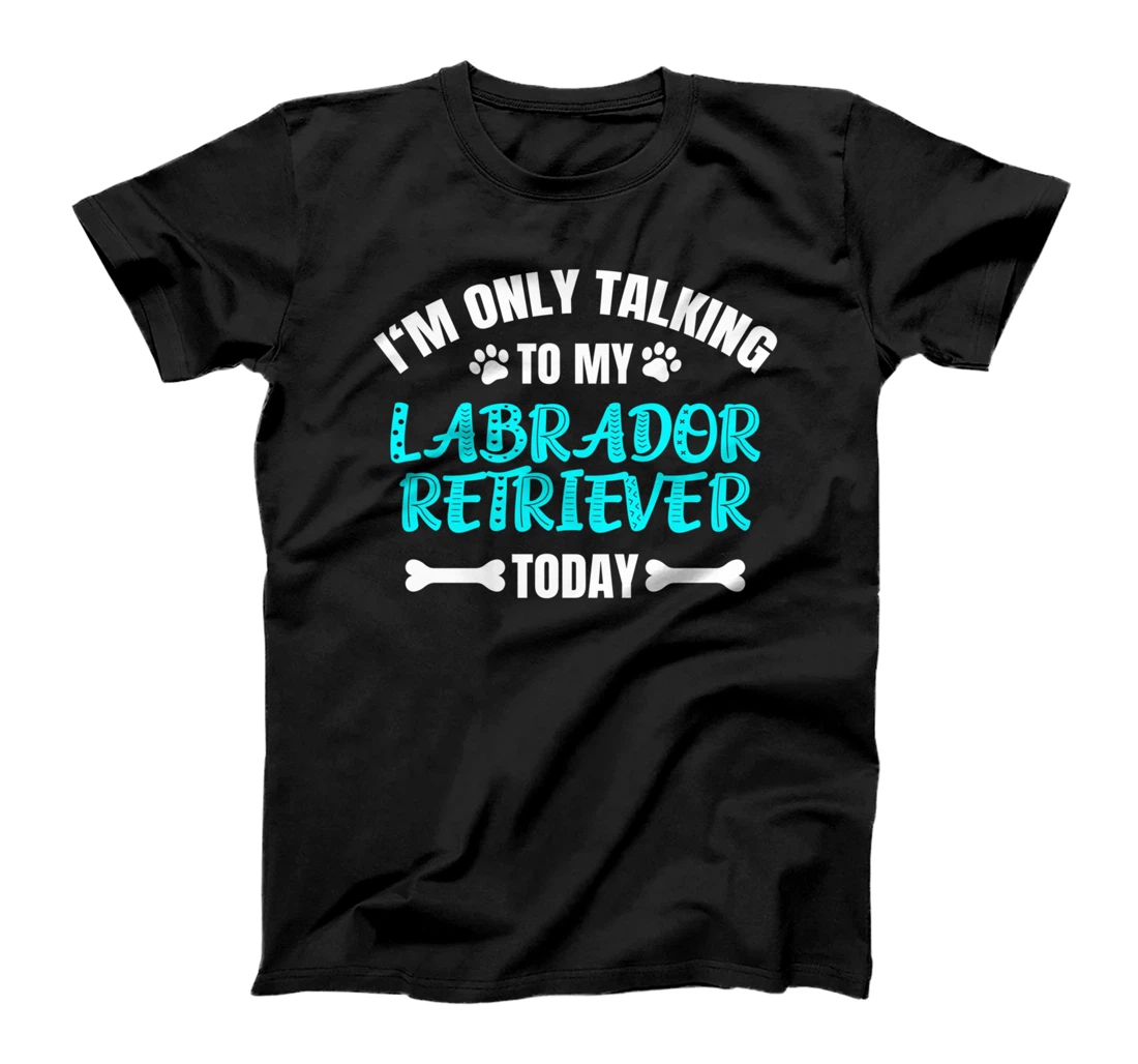 I'm Only Talking To My Labrador Retriever Today T-Shirt