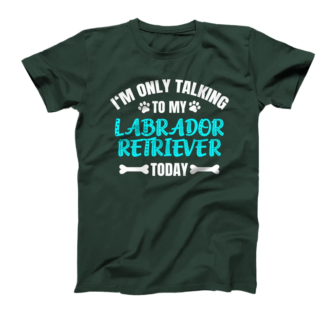I'm Only Talking To My Labrador Retriever Today T-Shirt