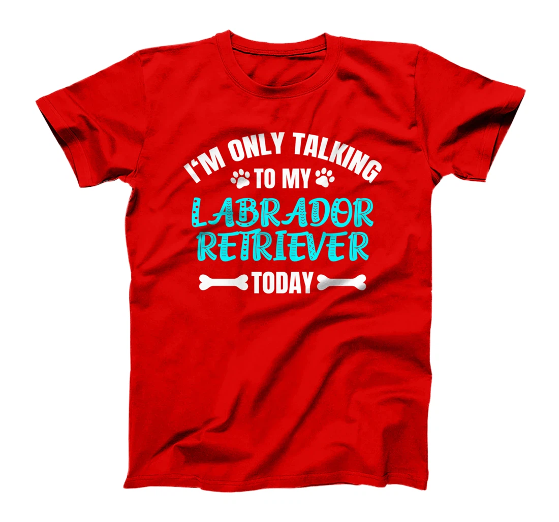 I'm Only Talking To My Labrador Retriever Today T-Shirt