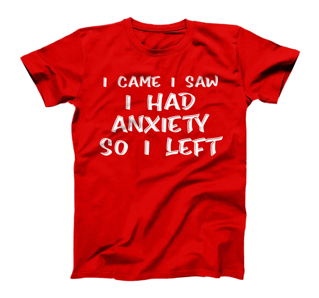 I Came I Saw I Had Anxiety So I Left - T-Shirt