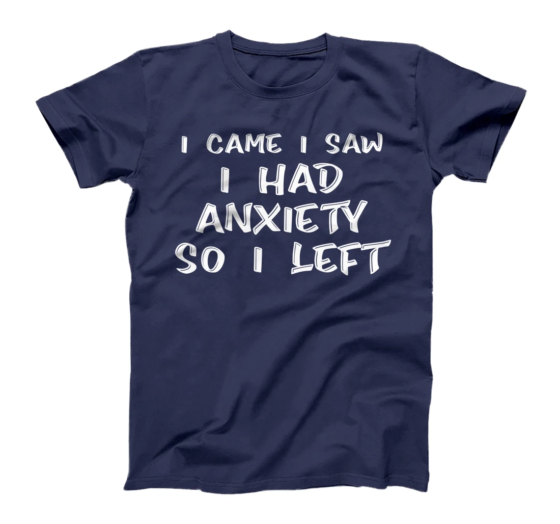 I Came I Saw I Had Anxiety So I Left - T-Shirt