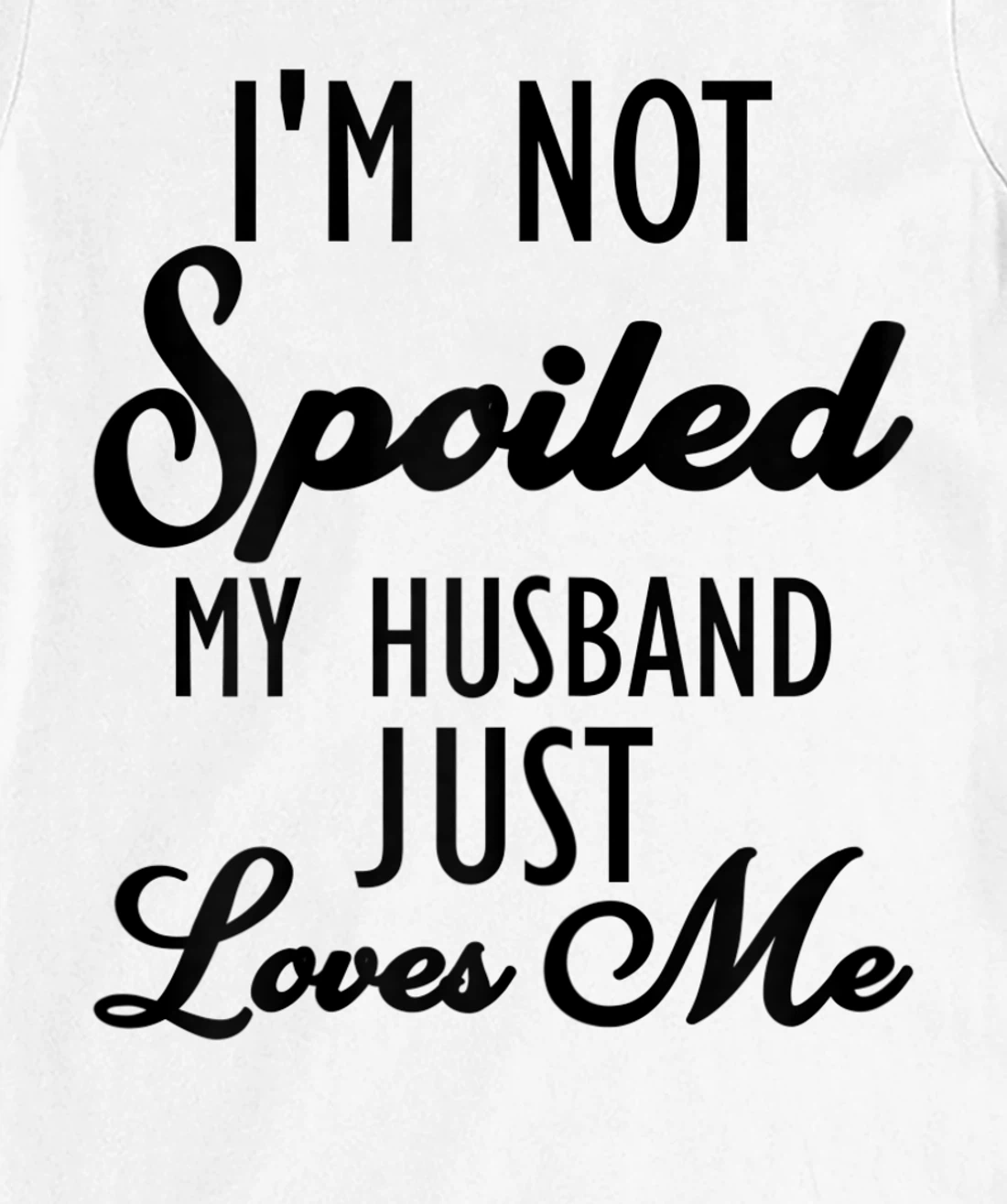 Funny Wife shirt, I'm Not Spoiled My Husband Just Loves Me T-Shirt, Women T-Shirt