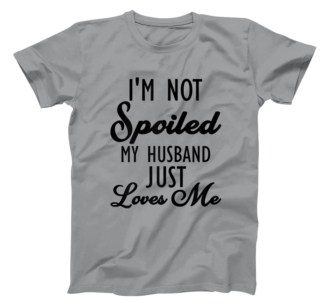 Funny Wife shirt, I'm Not Spoiled My Husband Just Loves Me T-Shirt, Women T-Shirt