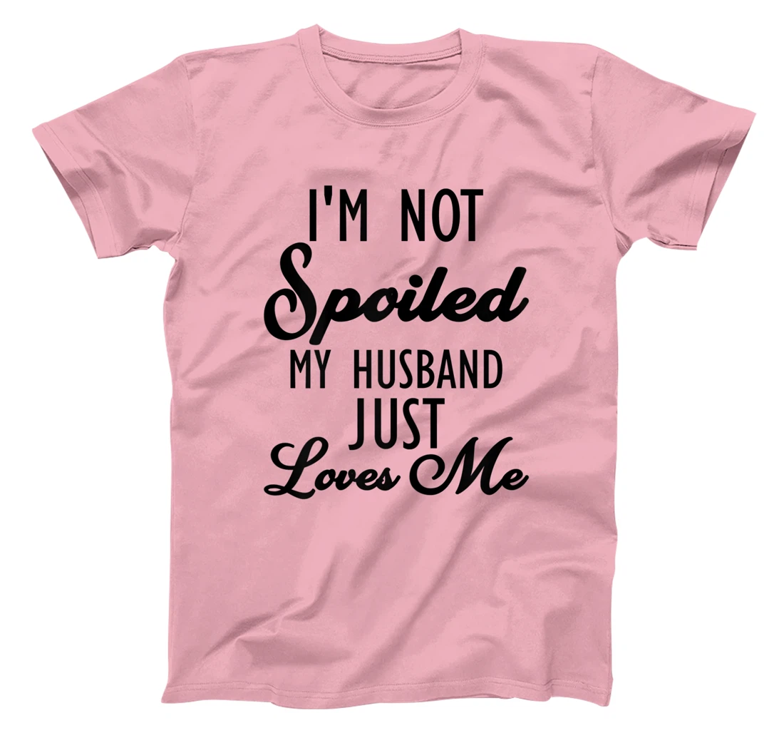 Funny Wife shirt, I'm Not Spoiled My Husband Just Loves Me T-Shirt, Women T-Shirt