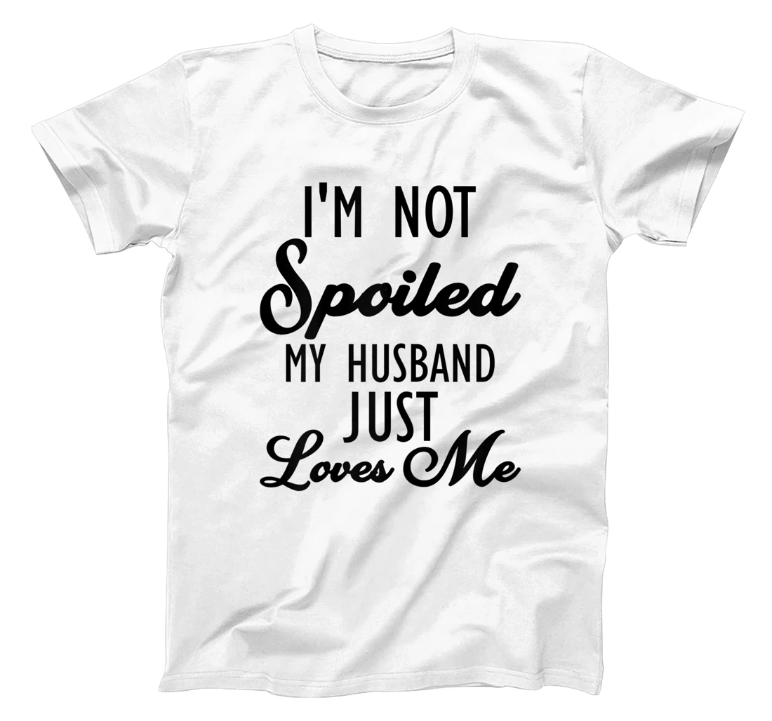 Funny Wife shirt, I'm Not Spoiled My Husband Just Loves Me T-Shirt, Women T-Shirt