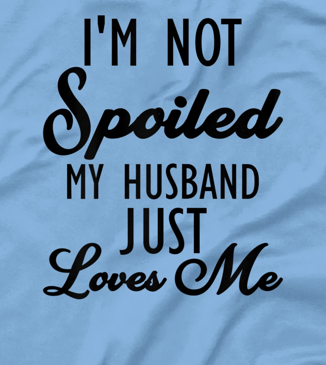 Funny Wife shirt, I'm Not Spoiled My Husband Just Loves Me T-Shirt, Women T-Shirt