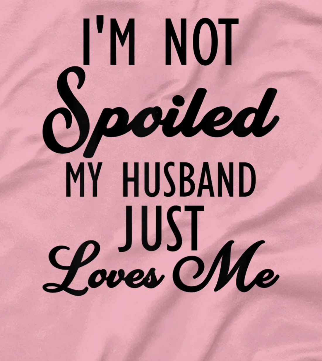 Funny Wife shirt, I'm Not Spoiled My Husband Just Loves Me T-Shirt, Women T-Shirt