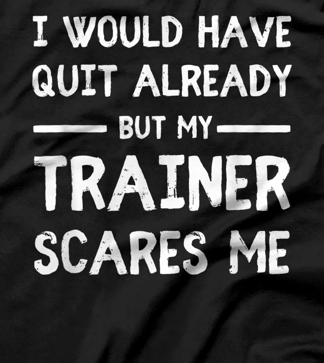 Would Have Quit Already But My Trainer Scares Me T-Shirt, Women T-Shirt