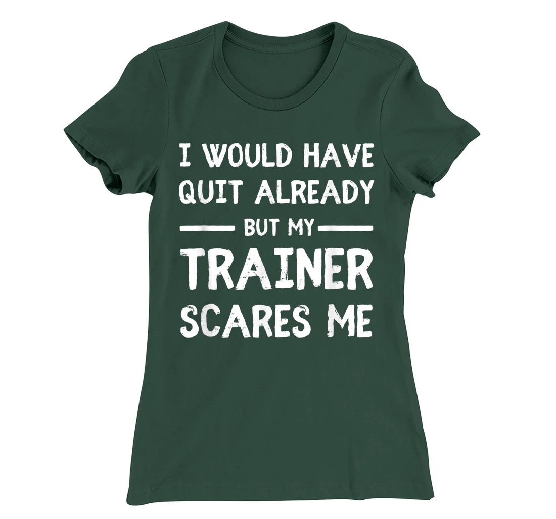 Would Have Quit Already But My Trainer Scares Me T-Shirt, Women T-Shirt