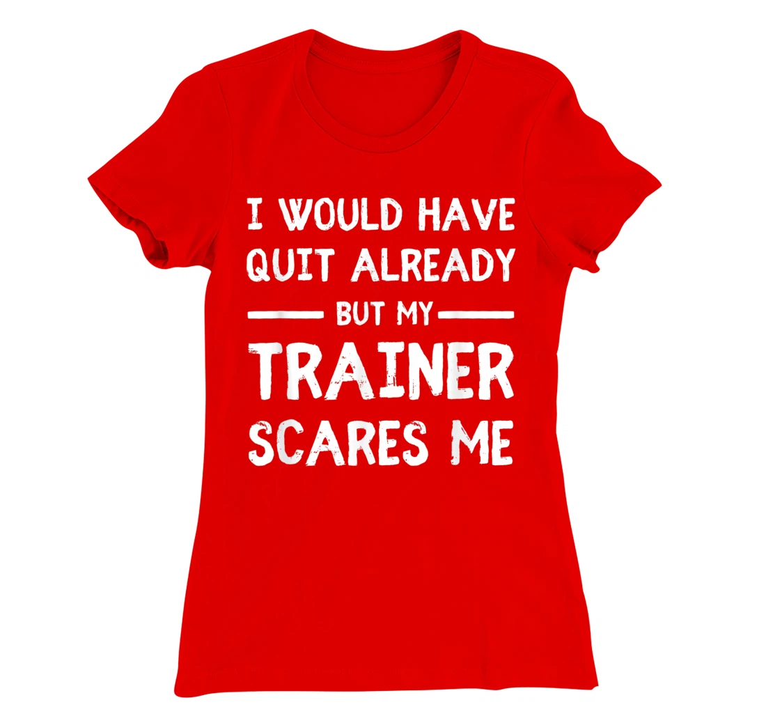 Would Have Quit Already But My Trainer Scares Me T-Shirt, Women T-Shirt