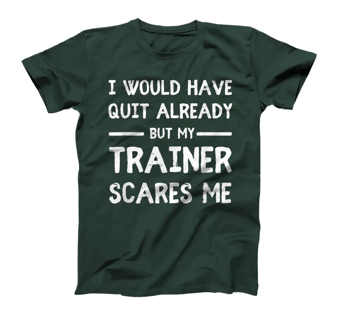 Would Have Quit Already But My Trainer Scares Me T-Shirt, Women T-Shirt