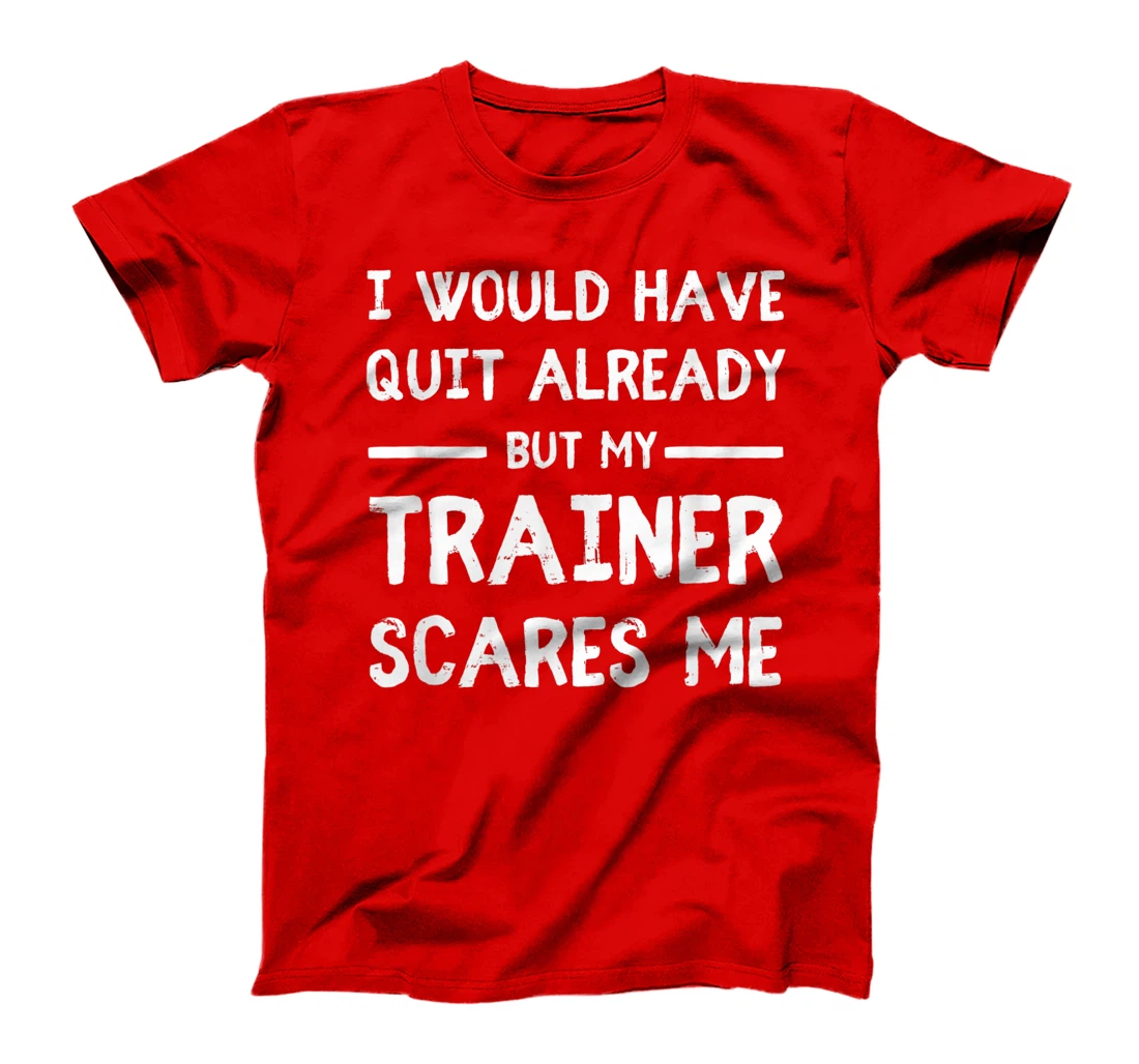 Would Have Quit Already But My Trainer Scares Me T-Shirt, Women T-Shirt