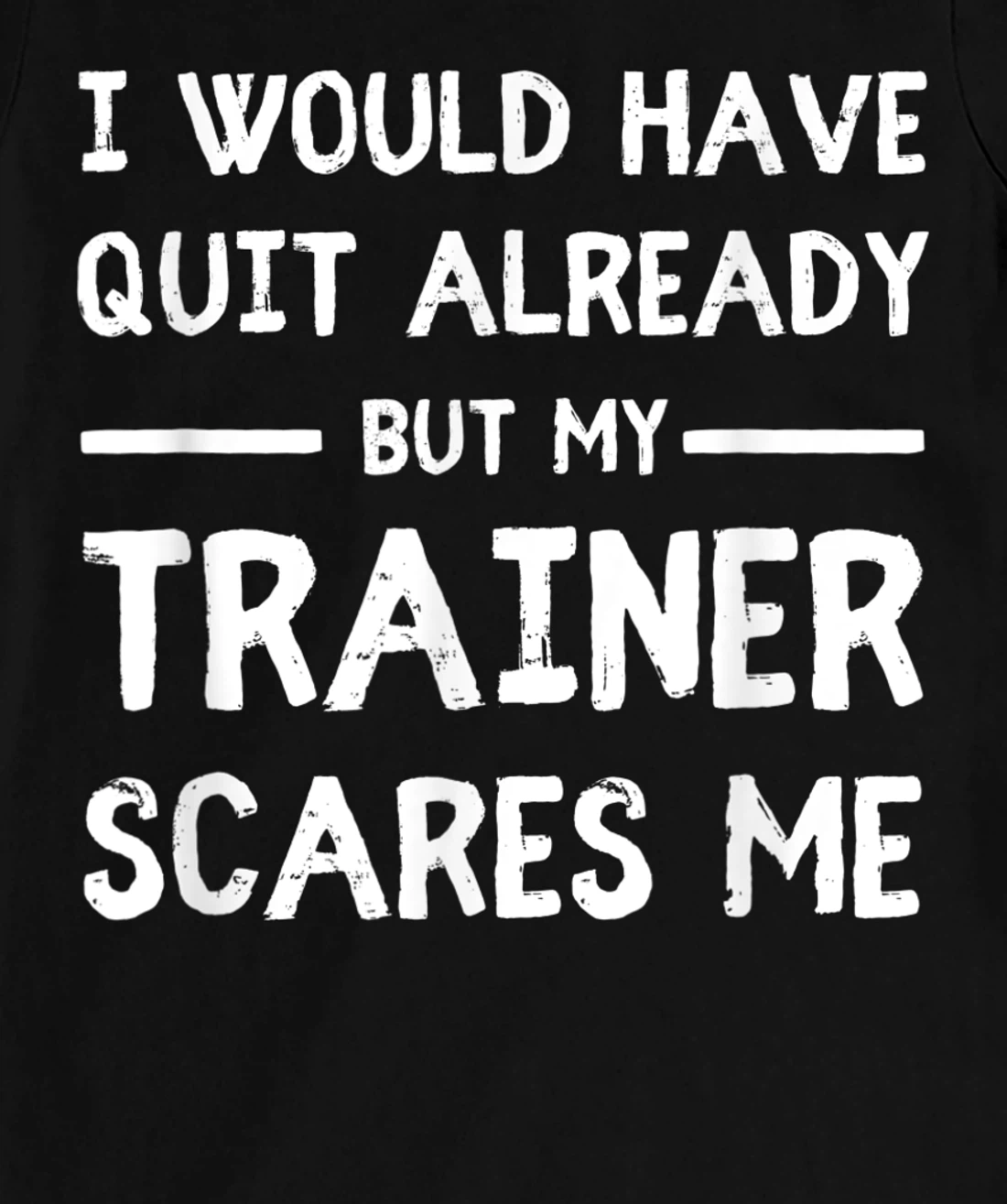Would Have Quit Already But My Trainer Scares Me T-Shirt, Women T-Shirt