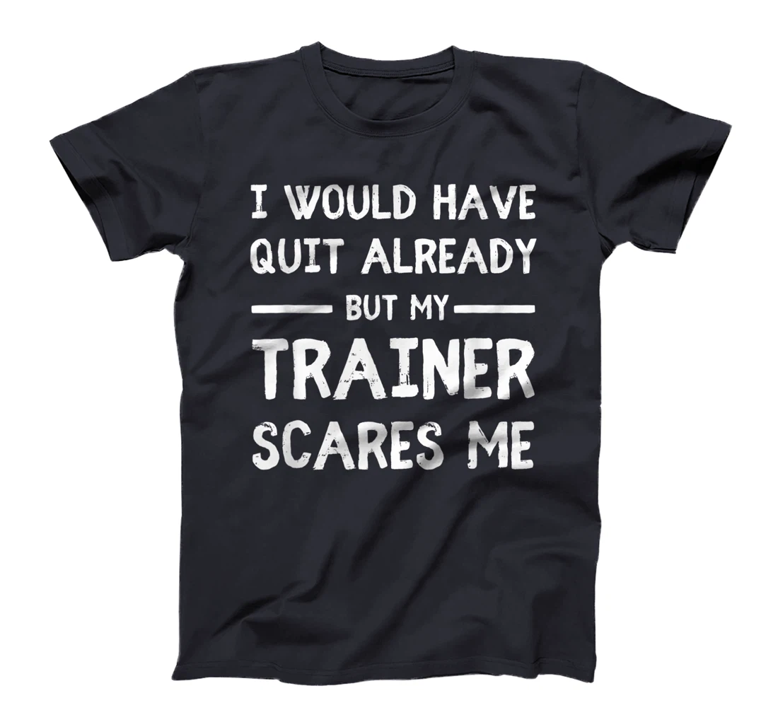 Would Have Quit Already But My Trainer Scares Me T-Shirt, Women T-Shirt