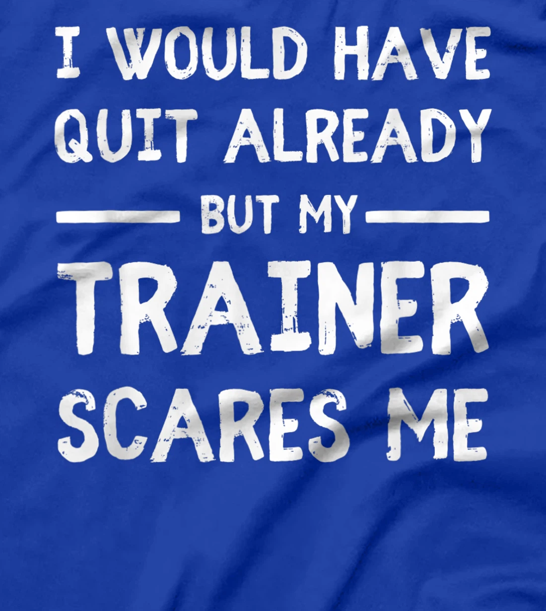 Would Have Quit Already But My Trainer Scares Me T-Shirt, Women T-Shirt