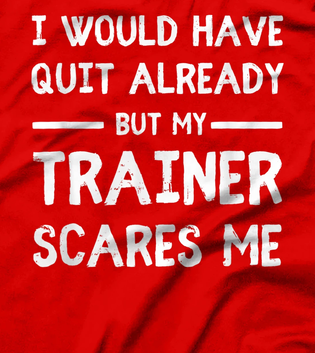 Would Have Quit Already But My Trainer Scares Me T-Shirt, Women T-Shirt