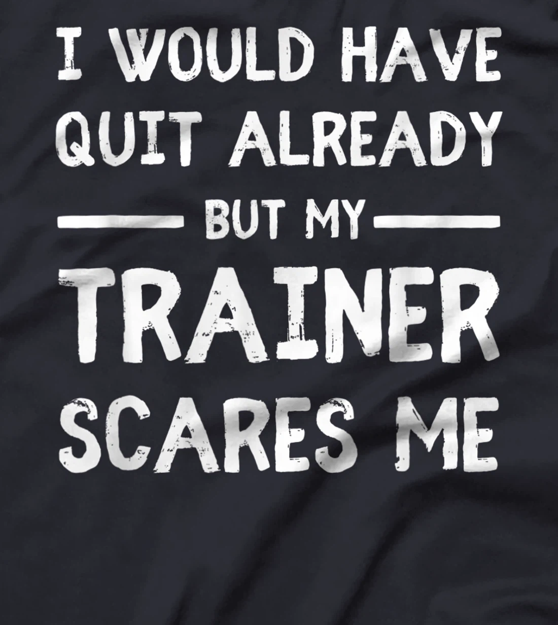 Would Have Quit Already But My Trainer Scares Me T-Shirt, Women T-Shirt