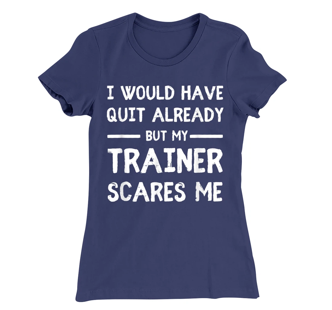 Would Have Quit Already But My Trainer Scares Me T-Shirt, Women T-Shirt