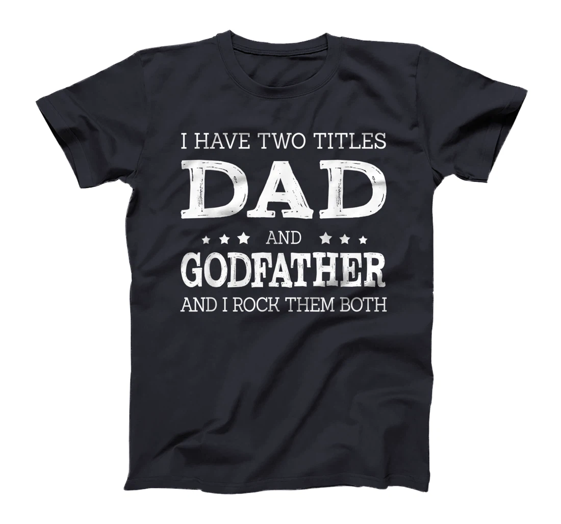 Mens I Have Two Titles Dad And Godfather Funny Fathers Day Gift T-Shirt