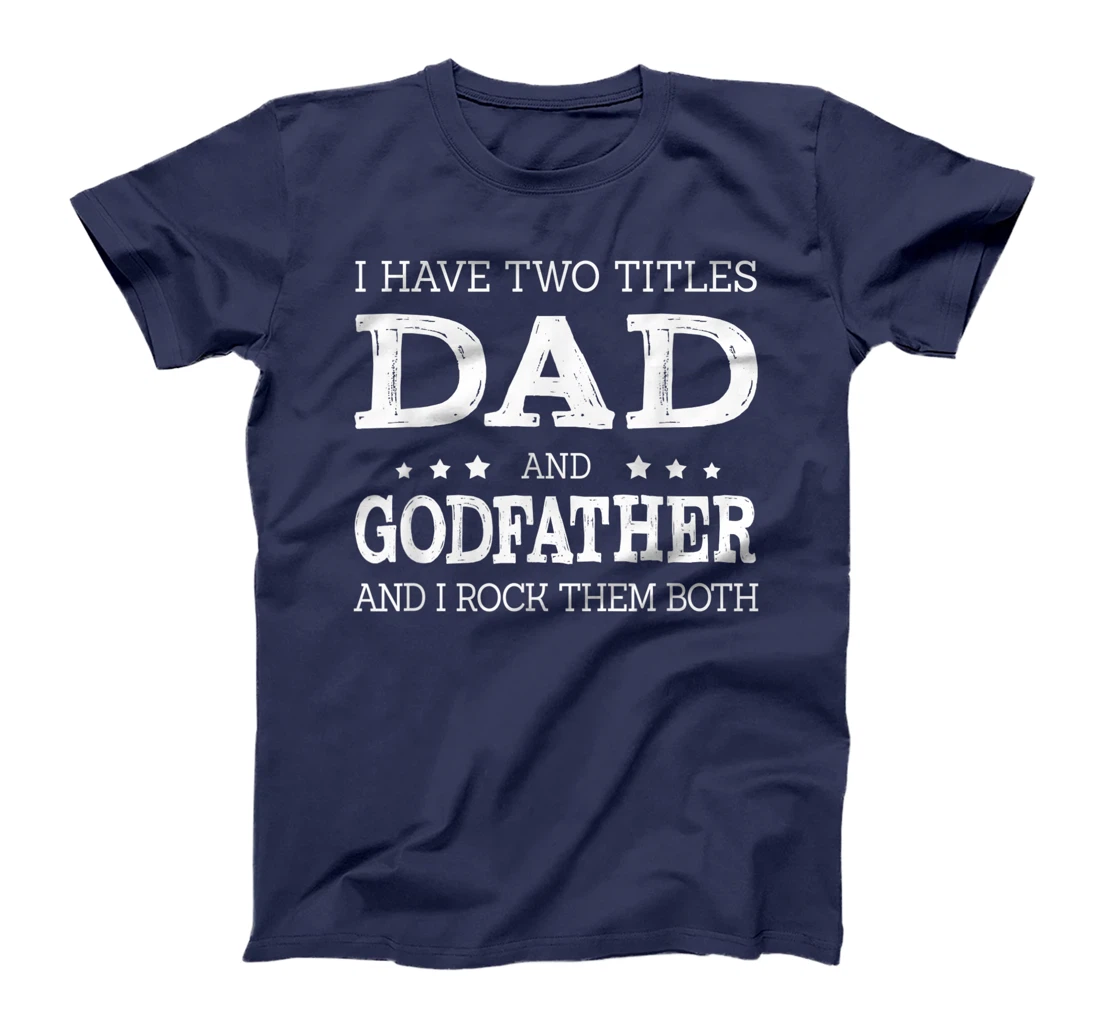 Mens I Have Two Titles Dad And Godfather Funny Fathers Day Gift T-Shirt