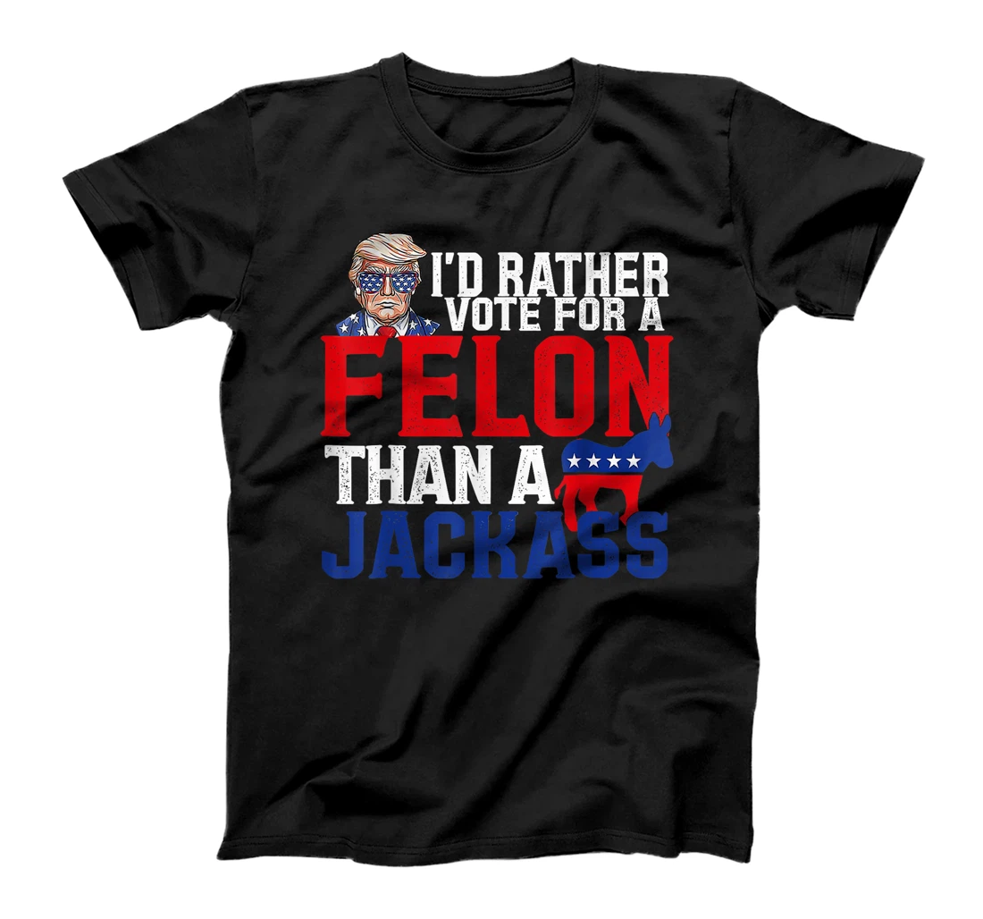 I'd Rather Vote For A Felon Than A Jackass Trump Conviction T-Shirt