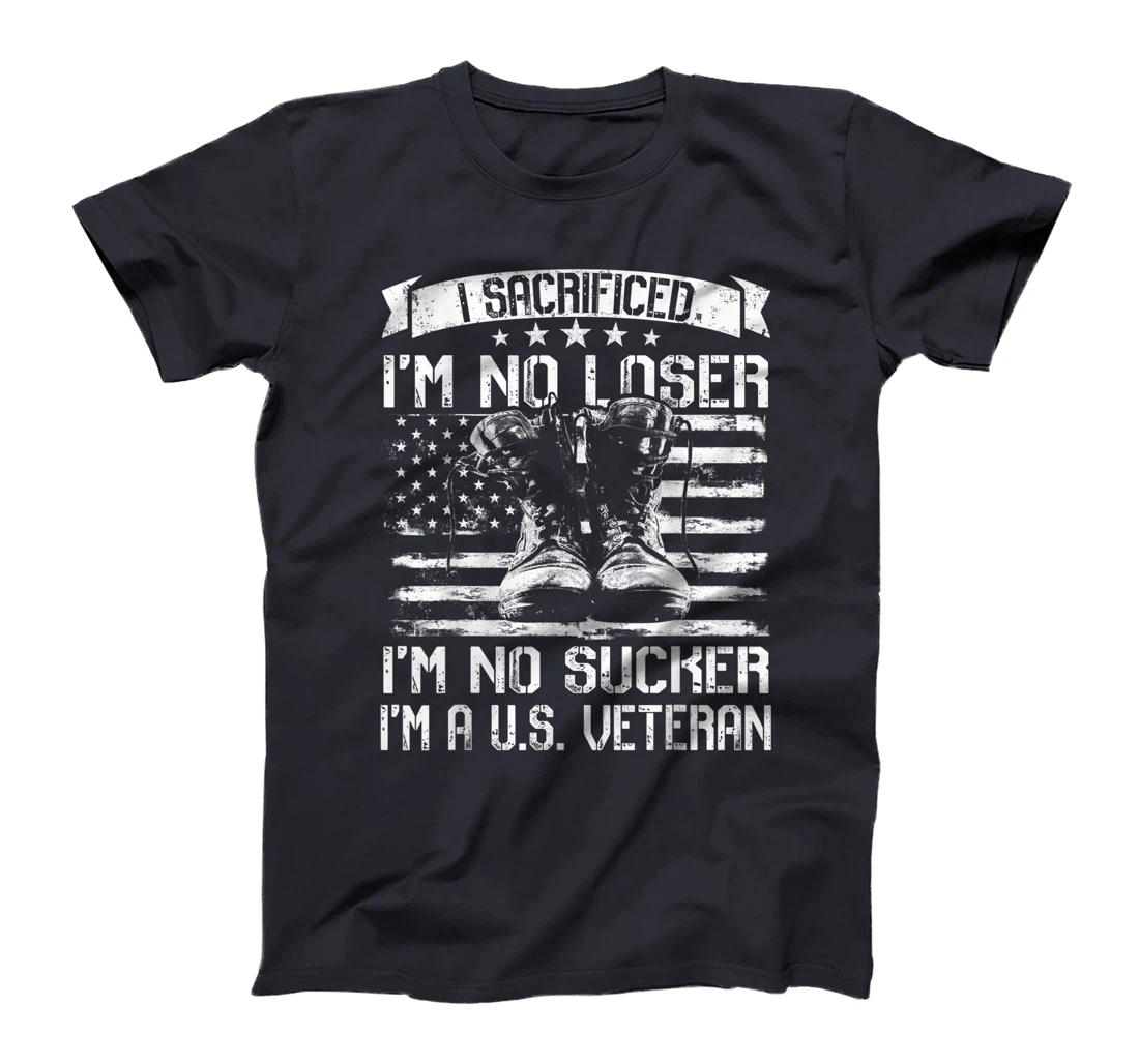I Sacrificed I'm No Loser I'm No Sucker I'm A U.S. Veteran T-Shirt
