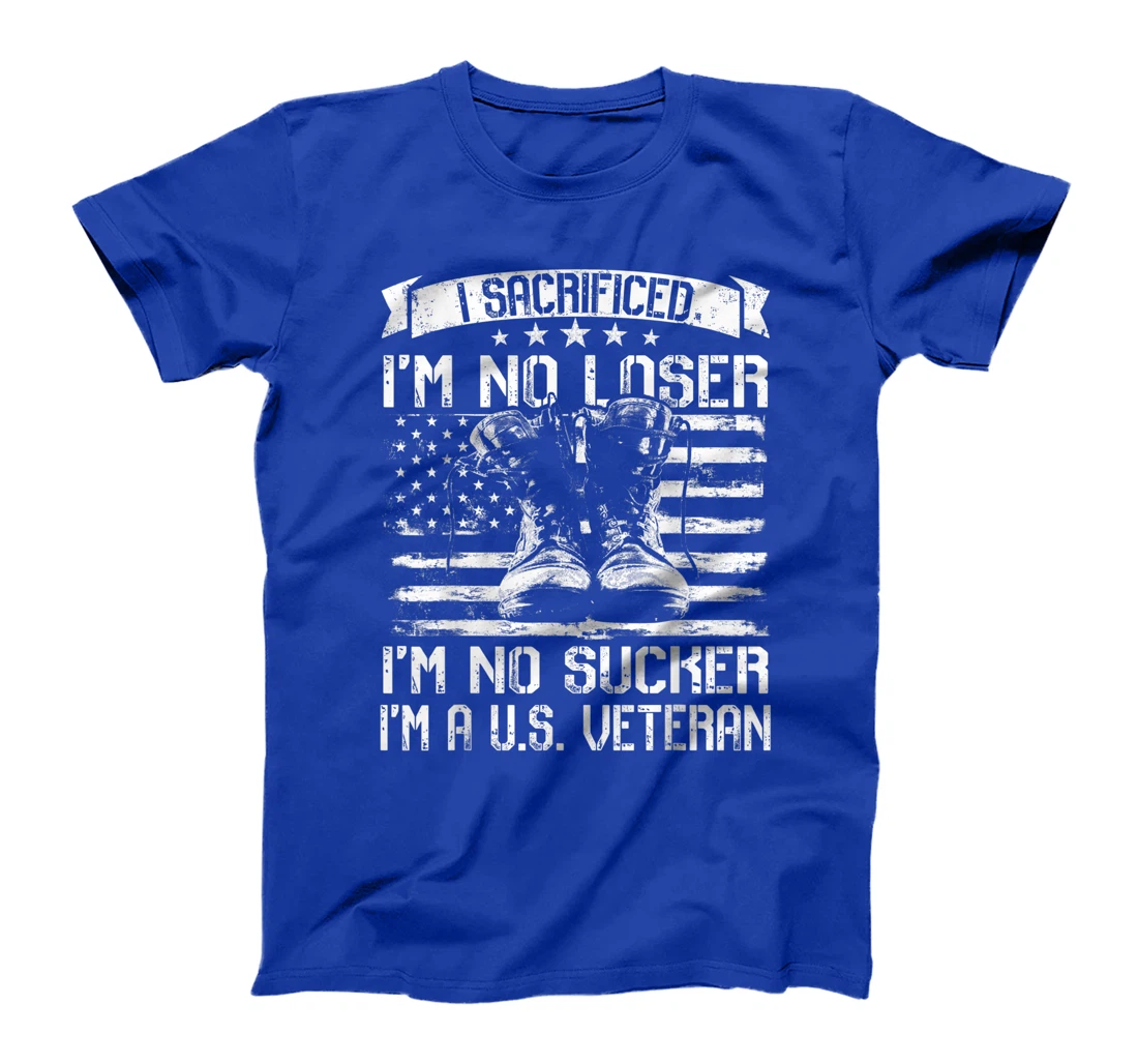 I Sacrificed I'm No Loser I'm No Sucker I'm A U.S. Veteran T-Shirt