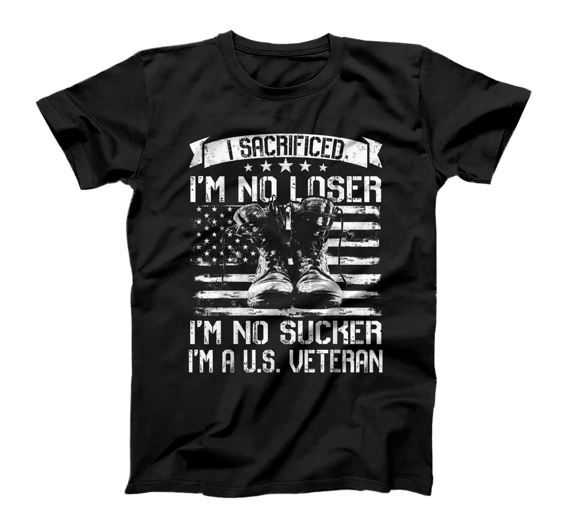 I Sacrificed I'm No Loser I'm No Sucker I'm A U.S. Veteran T-Shirt