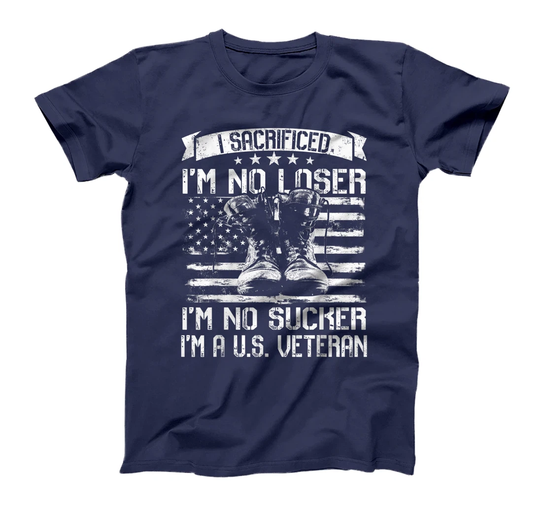 I Sacrificed I'm No Loser I'm No Sucker I'm A U.S. Veteran T-Shirt